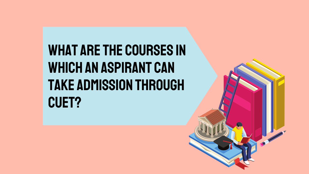 What are the courses in which an aspirant can take admission through CUET?