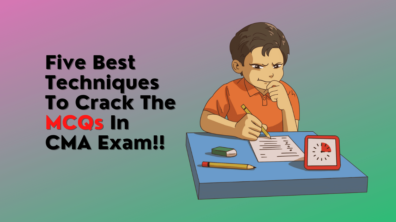 FIVE BEST TECHNIQUES TO CRACK THE MCQs IN CMA EXAM