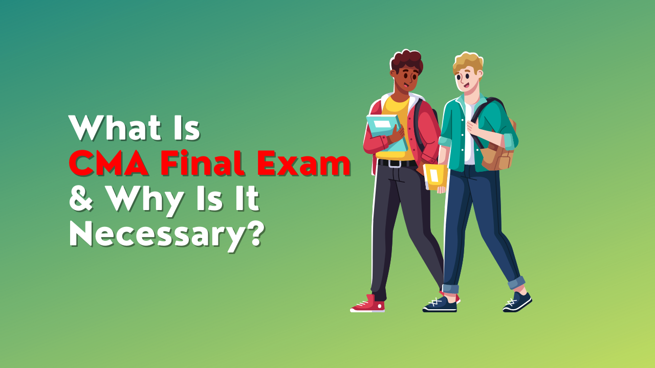 What Is The CMA Final Exam And Why Is It Necessary?