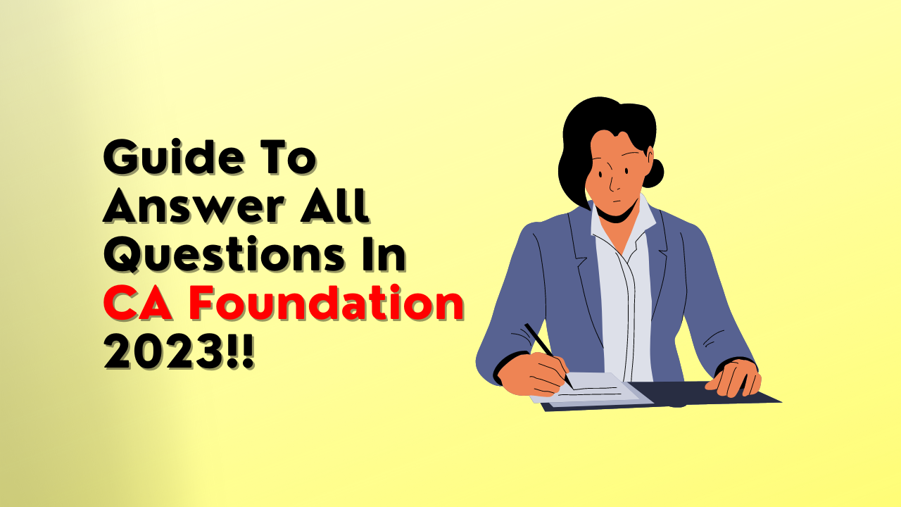 GUIDE TO ANSWER ALL QUESTIONS IN CA FOUNDATION 2023