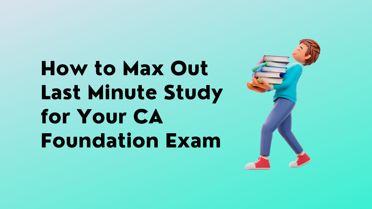 How to Max Out Last Minute Study for Your CA Foundation Exam 