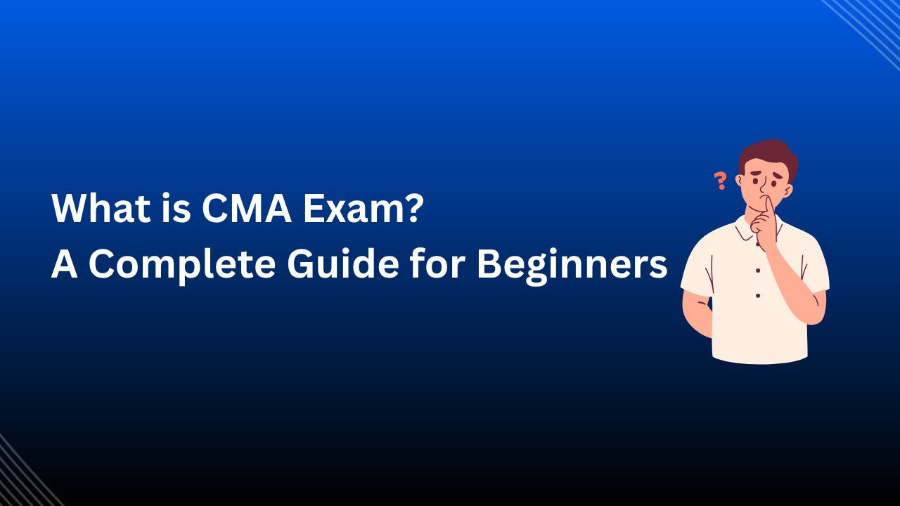 What is CMA Exam? A Complete Guide for Beginners
