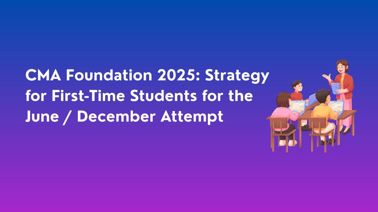 CMA Foundation 2025: Strategy for First-Time Students for the June / December Attempt